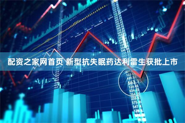 配资之家网首页 新型抗失眠药达利雷生获批上市