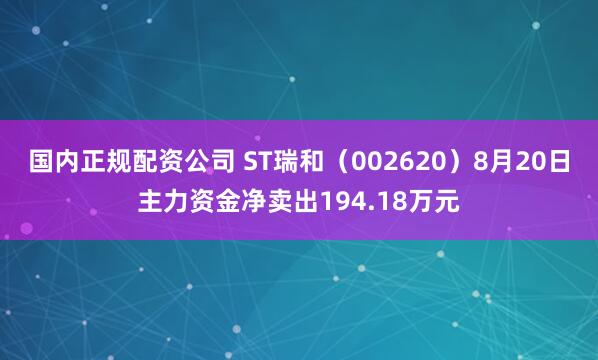 国内正规配资公司 ST瑞和（002620）8月20日主力资金净卖出194.18万元
