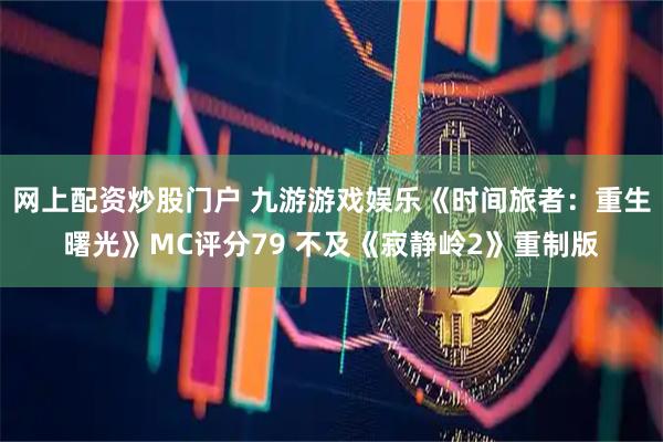 网上配资炒股门户 九游游戏娱乐《时间旅者：重生曙光》MC评分79 不及《寂静岭2》重制版