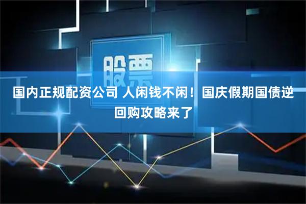 国内正规配资公司 人闲钱不闲!国庆假期国债逆回购攻略来了