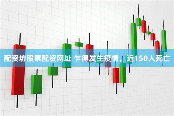 配资坊股票配资网址 乍得发生疫情,近150人死亡