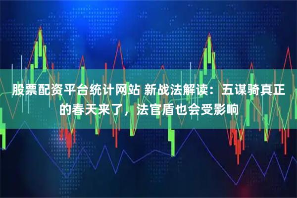 股票配资平台统计网站 新战法解读：五谋骑真正的春天来了，法官盾也会受影响